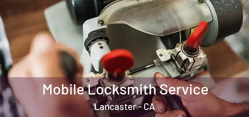 Mobile Locksmith Service Lancaster - CA